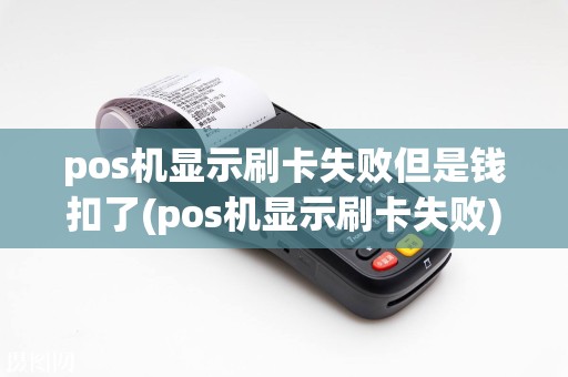 pos机显示刷卡失败但是钱扣了(pos机显示刷卡失败)