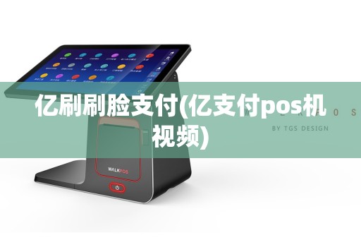 亿刷刷脸支付(亿支付pos机视频)