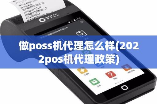 做poss机代理怎么样(2022pos机代理政策)