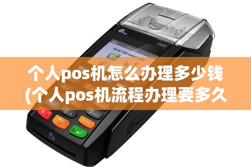 个人pos机怎么办理多少钱(个人pos机流程办理要多久)