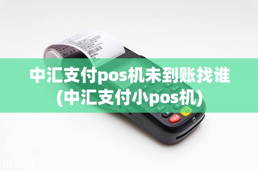 中汇支付pos机未到账找谁(中汇支付小pos机)