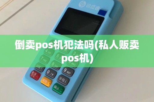 倒卖pos机犯法吗(私人贩卖pos机)