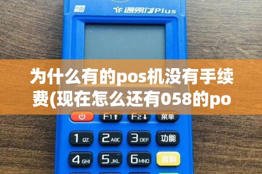 为什么有的pos机没有手续费(现在怎么还有058的pos机)