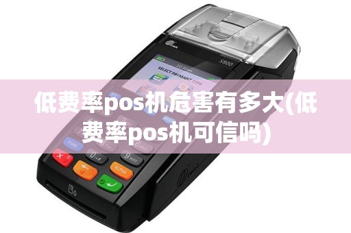 低费率pos机危害有多大(低费率pos机可信吗)