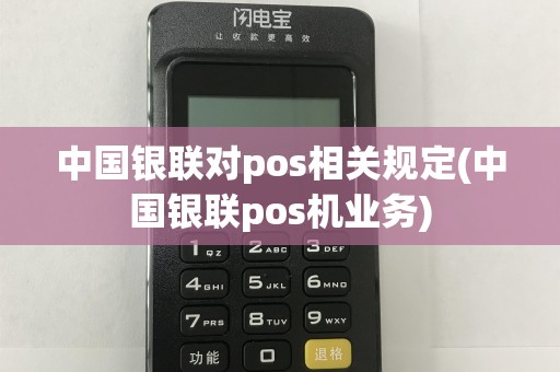 中国银联对pos相关规定(中国银联pos机业务)  第1张