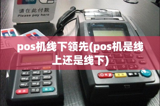 pos机线下领先(pos机是线上还是线下)