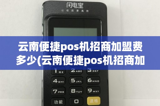 云南便捷pos机招商加盟费多少(云南便捷pos机招商加盟)  第1张