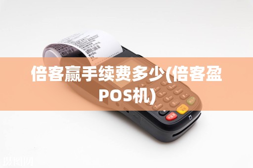 倍客赢手续费多少(倍客盈POS机)  第1张