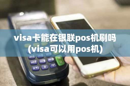 visa卡能在银联pos机刷吗(visa可以用pos机)