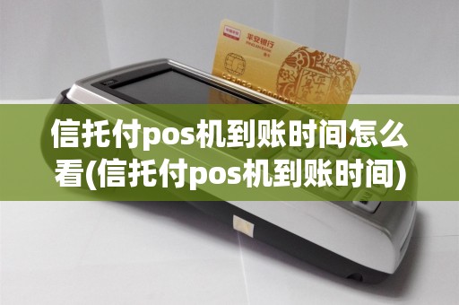 信托付pos机到账时间怎么看(信托付pos机到账时间)