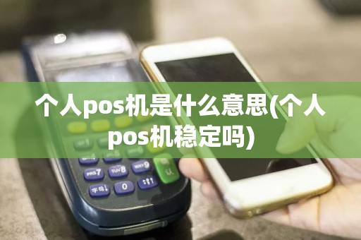 个人pos机是什么意思(个人pos机稳定吗)