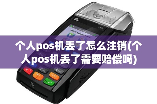 个人pos机丢了怎么注销(个人pos机丢了需要赔偿吗)