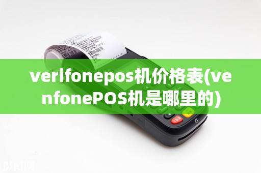 verifonepos机价格表(venfonePOS机是哪里的)