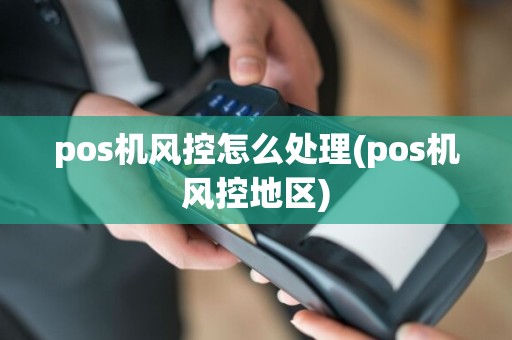 pos机风控怎么处理(pos机风控地区)