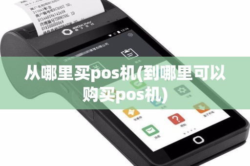 从哪里买pos机(到哪里可以购买pos机)
