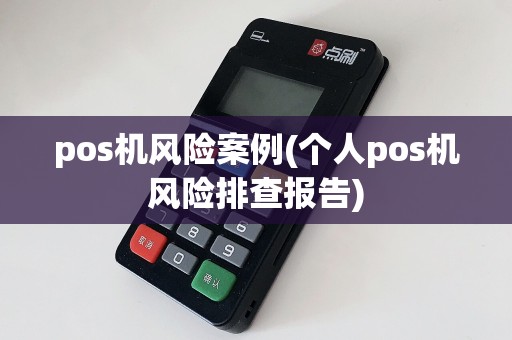 pos机风险案例(个人pos机风险排查报告)