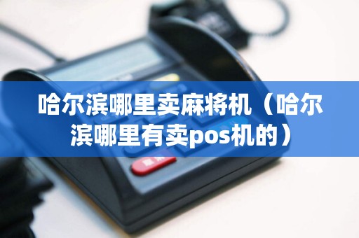 哈尔滨哪里卖麻将机（哈尔滨哪里有卖pos机的）  第1张