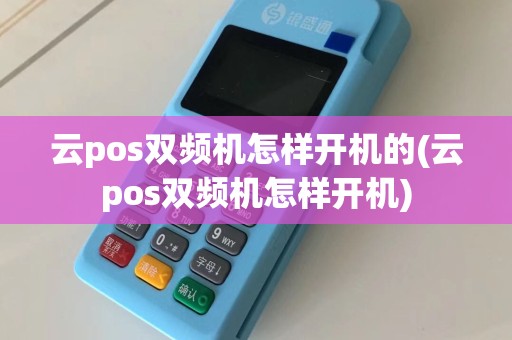 云pos双频机怎样开机的(云pos双频机怎样开机)