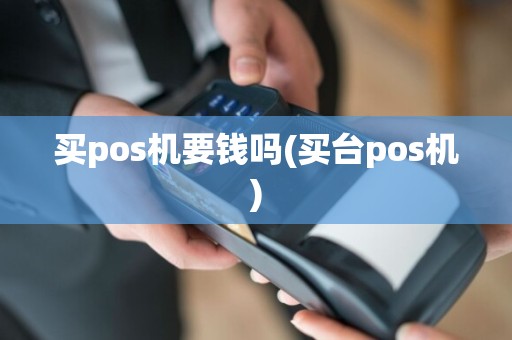 买pos机要钱吗(买台pos机)