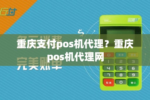 重庆支付pos机代理？重庆pos机代理网