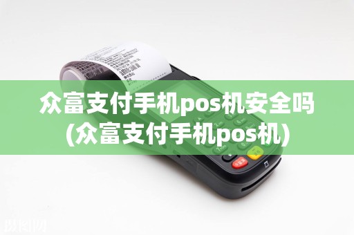 众富支付手机pos机安全吗(众富支付手机pos机)  第1张