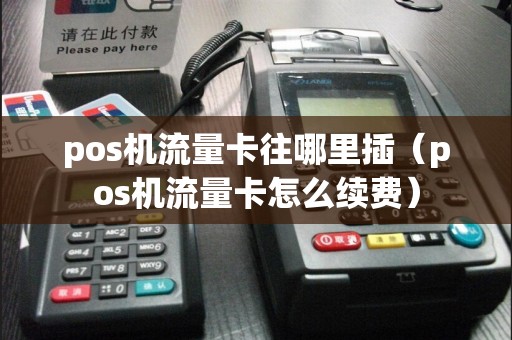 pos机流量卡往哪里插（pos机流量卡怎么续费）
