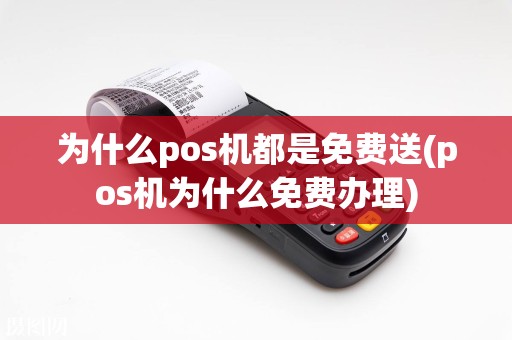 为什么pos机都是免费送(pos机为什么免费办理)