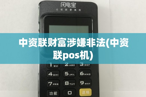 中资联财富涉嫌非法(中资联pos机)