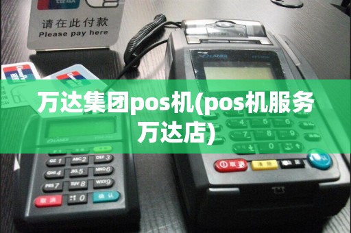 万达集团pos机(pos机服务万达店)