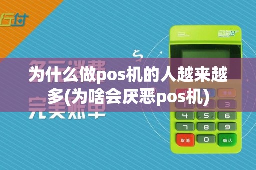 为什么做pos机的人越来越多(为啥会厌恶pos机)