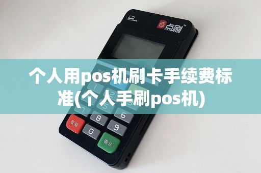 个人用pos机刷卡手续费标准(个人手刷pos机)