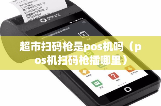 超市扫码枪是pos机吗（pos机扫码枪插哪里）