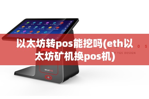 以太坊转pos能挖吗(eth以太坊矿机换pos机)