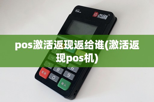 pos激活返现返给谁(激活返现pos机)