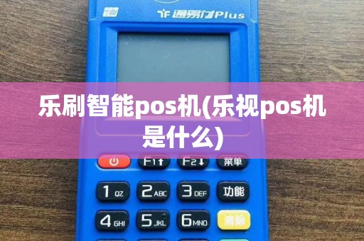 乐刷智能pos机(乐视pos机是什么)