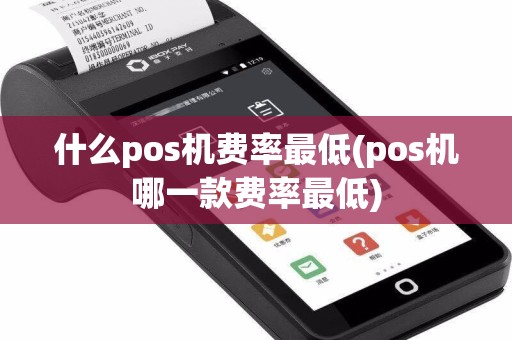 什么pos机费率最低(pos机哪一款费率最低)
