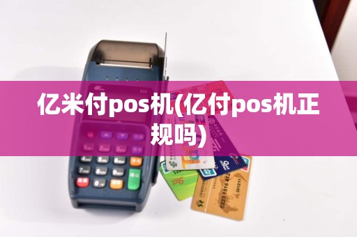 亿米付pos机(亿付pos机正规吗)