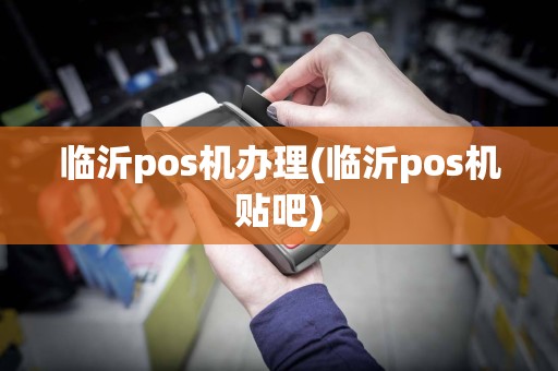 临沂pos机办理(临沂pos机贴吧)