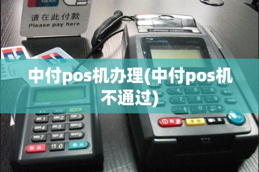 中付pos机办理(中付pos机不通过)