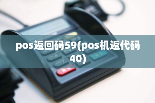 pos返回码59(pos机返代码40)