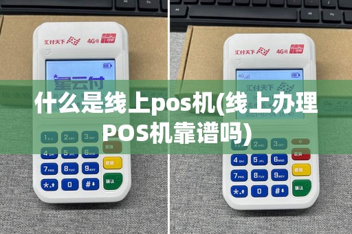 什么是线上pos机(线上办理POS机靠谱吗)
