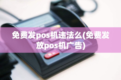 免费发pos机违法么(免费发放pos机广告)