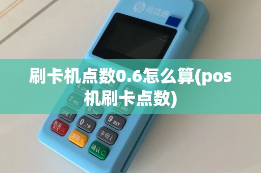 刷卡机点数0.6怎么算(pos机刷卡点数)