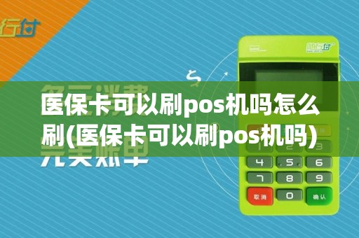 医保卡可以刷pos机吗怎么刷(医保卡可以刷pos机吗)