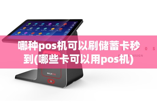 哪种pos机可以刷储蓄卡秒到(哪些卡可以用pos机)