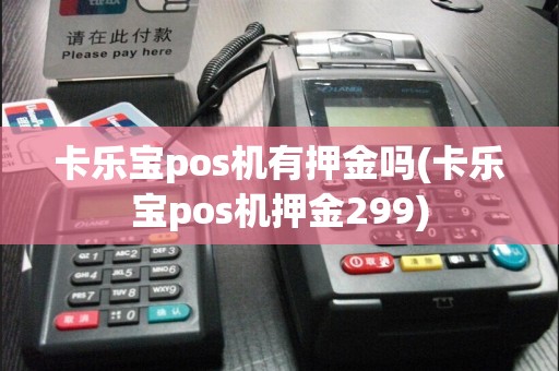 卡乐宝pos机有押金吗(卡乐宝pos机押金299)