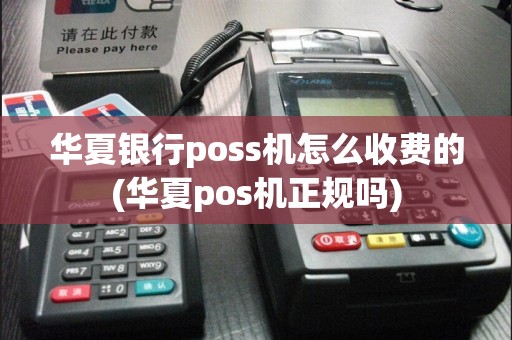华夏银行poss机怎么收费的(华夏pos机正规吗)