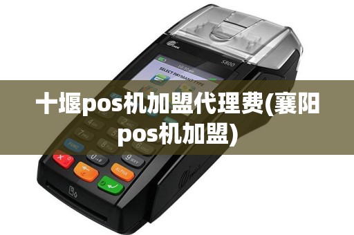 十堰pos机加盟代理费(襄阳pos机加盟)