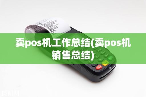 卖pos机工作总结(卖pos机销售总结)