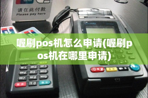 喔刷pos机怎么申请(喔刷pos机在哪里申请)